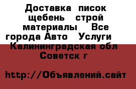 Доставка, писок щебень , строй материалы. - Все города Авто » Услуги   . Калининградская обл.,Советск г.